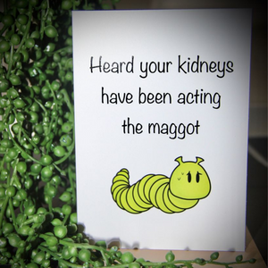 Heard Your kidneys have been acting the maggot card